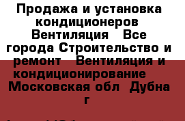 Продажа и установка кондиционеров. Вентиляция - Все города Строительство и ремонт » Вентиляция и кондиционирование   . Московская обл.,Дубна г.
